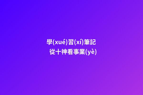 學(xué)習(xí)筆記  從十神看事業(yè)